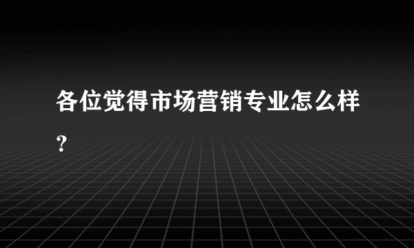 各位觉得市场营销专业怎么样？