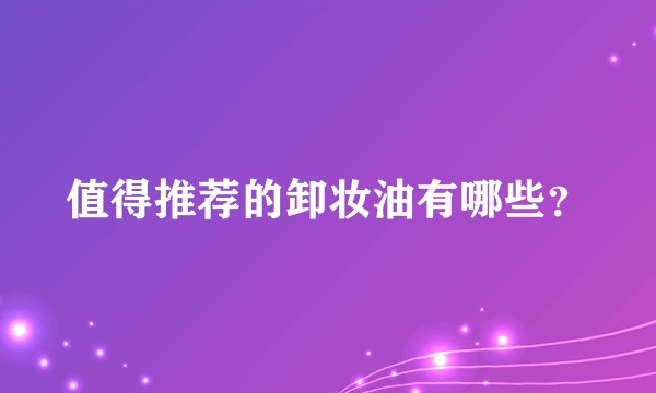 值得推荐的卸妆油有哪些?