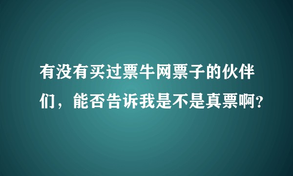 有没有买过票牛网票子的伙伴们，能否告诉我是不是真票啊？