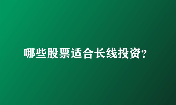 哪些股票适合长线投资？