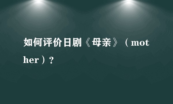 如何评价日剧《母亲》（mother）？
