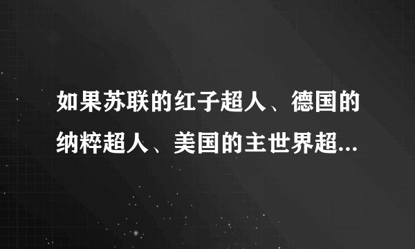如果苏联的红子超人、德国的纳粹超人、美国的主世界超人碰到一起,他们会说什么话?