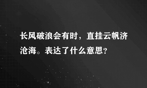 长风破浪会有时，直挂云帆济沧海。表达了什么意思？