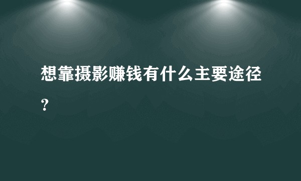 想靠摄影赚钱有什么主要途径？