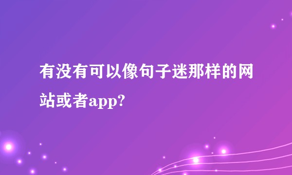 有没有可以像句子迷那样的网站或者app?
