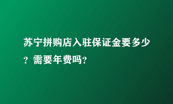 苏宁拼购店入驻保证金要多少?需要年费吗?