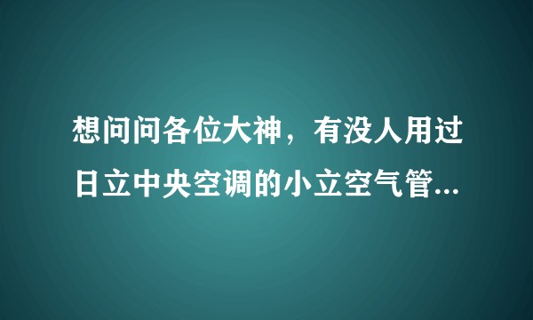 想问问各位大神，有没人用过日立中央空调的小立空气管家，好用吗？