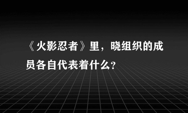《火影忍者》里，晓组织的成员各自代表着什么？