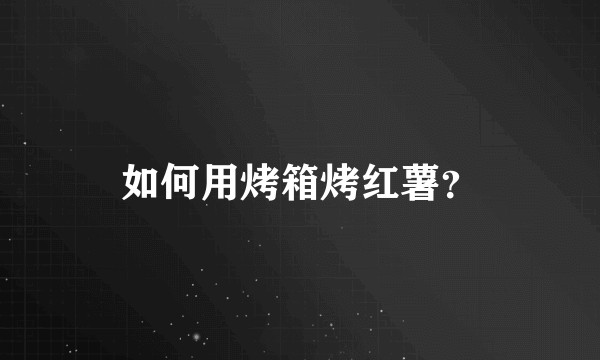 如何用烤箱烤红薯？