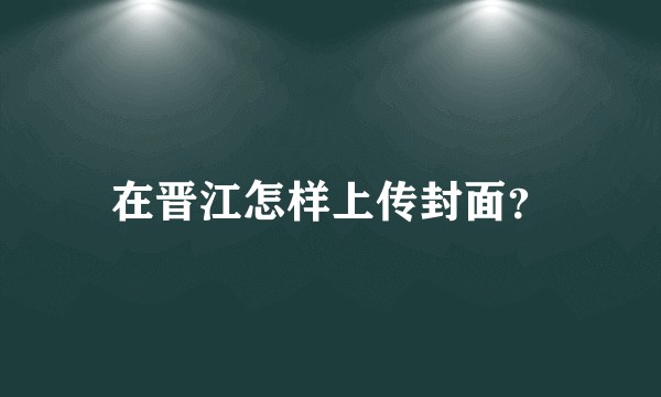 在晋江怎样上传封面？