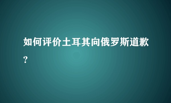 如何评价土耳其向俄罗斯道歉？