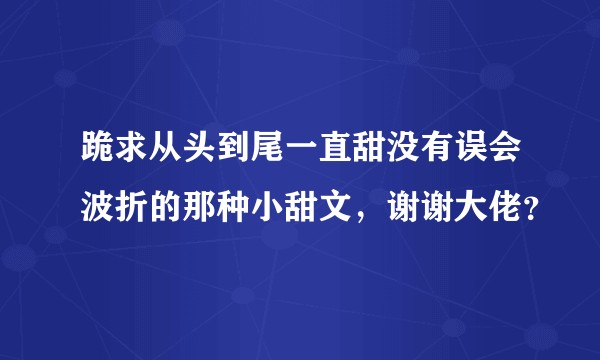 跪求从头到尾一直甜没有误会波折的那种小甜文，谢谢大佬？