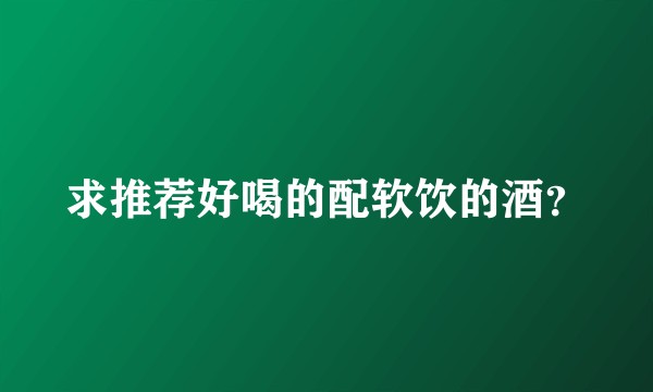求推荐好喝的配软饮的酒?