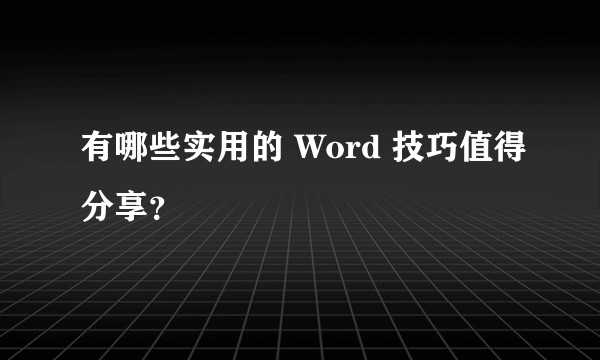 有哪些实用的 Word 技巧值得分享？