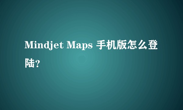 Mindjet Maps 手机版怎么登陆？