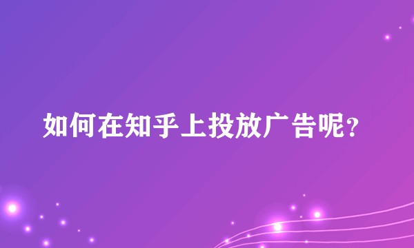 如何在知乎上投放广告呢？