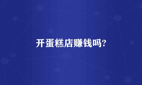 开蛋糕店赚钱吗?