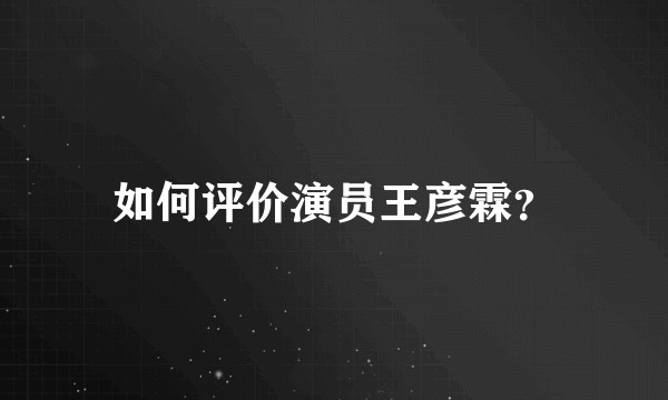 如何评价演员王彦霖？
