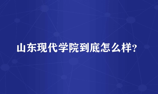 山东现代学院到底怎么样?
