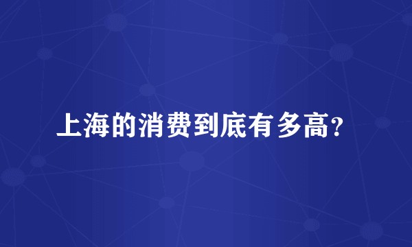 上海的消费到底有多高？