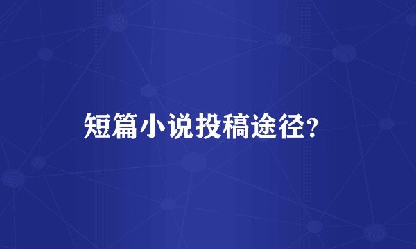 短篇小说投稿途径？