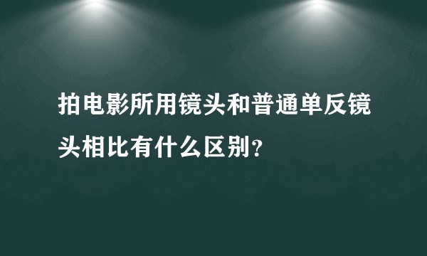 拍电影所用镜头和普通单反镜头相比有什么区别？