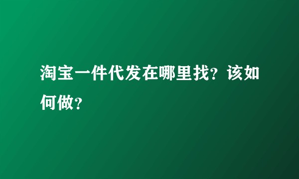 淘宝一件代发在哪里找？该如何做？