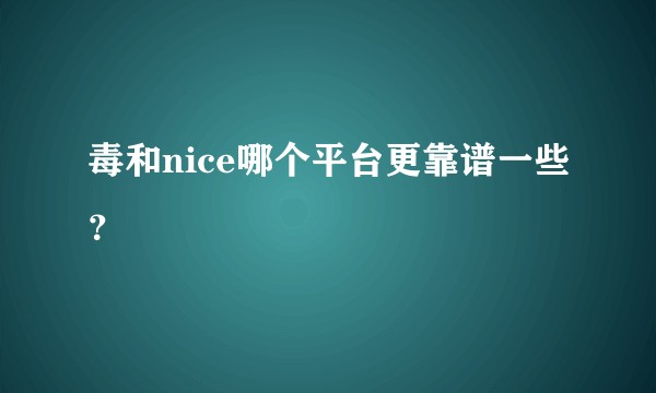 毒和nice哪个平台更靠谱一些？