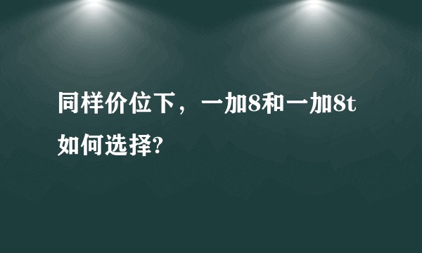 同样价位下，一加8和一加8t如何选择?