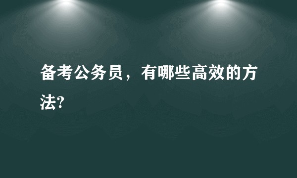 备考公务员，有哪些高效的方法?