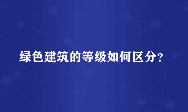 绿色建筑的等级如何区分？