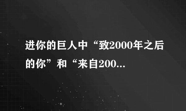进你的巨人中“致2000年之后的你”和“来自2000年前的你”分别是什么意思?谁对谁说的?什么含义?