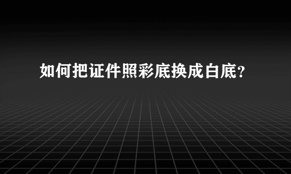 如何把证件照彩底换成白底？