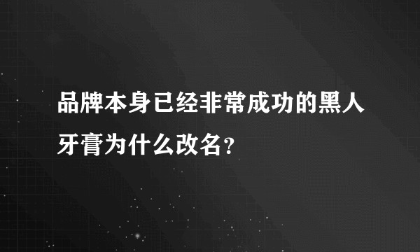 品牌本身已经非常成功的黑人牙膏为什么改名？