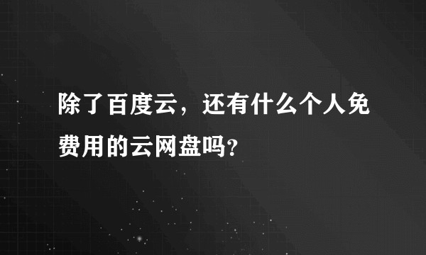 除了百度云，还有什么个人免费用的云网盘吗？