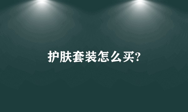 护肤套装怎么买?
