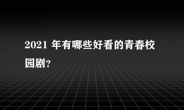 2021 年有哪些好看的青春校园剧？