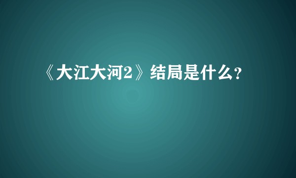 《大江大河2》结局是什么？