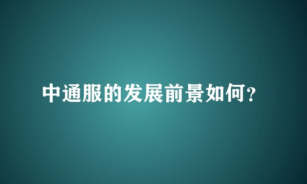 中通服的发展前景如何？