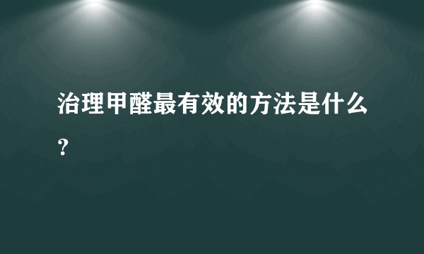 治理甲醛最有效的方法是什么？