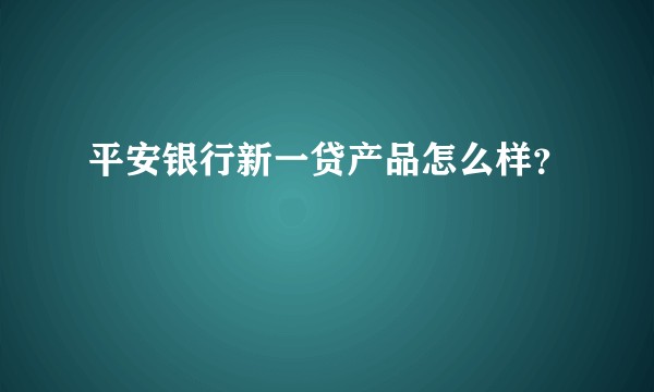 平安银行新一贷产品怎么样？
