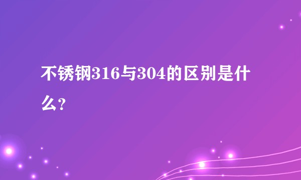 不锈钢316与304的区别是什么?