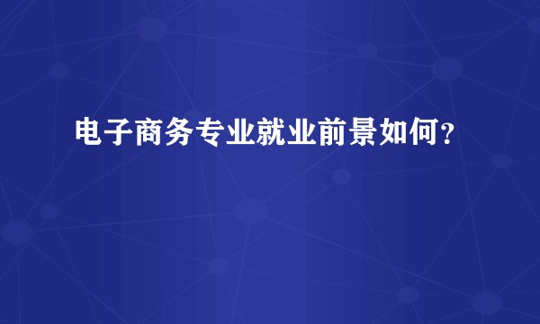 电子商务专业就业前景如何？