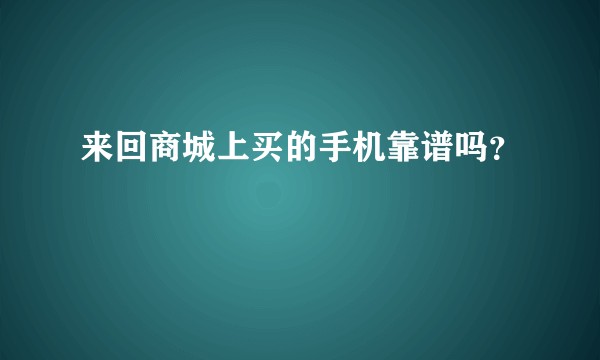 来回商城上买的手机靠谱吗?