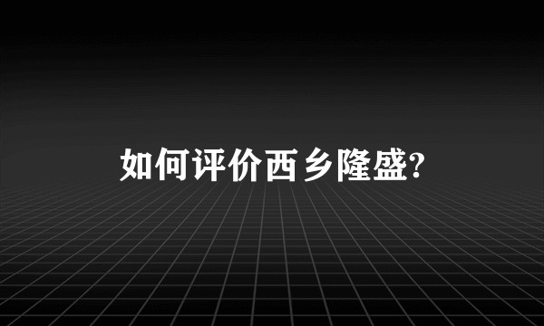 如何评价西乡隆盛?