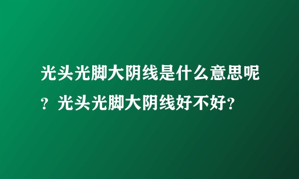 光头光脚大阴线是什么意思呢？光头光脚大阴线好不好？