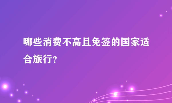 哪些消费不高且免签的国家适合旅行？