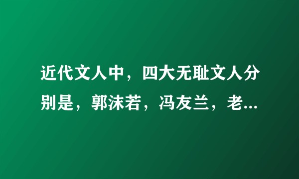 近代文人中，四大无耻文人分别是，郭沫若，冯友兰，老舍，臧克家，老舍位列其中很是诧异.理由是什么呢？