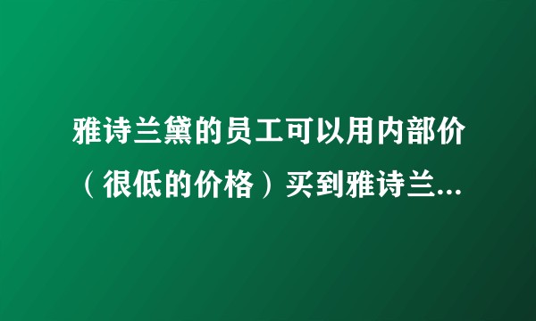 雅诗兰黛的员工可以用内部价（很低的价格）买到雅诗兰黛旗下的产品么？