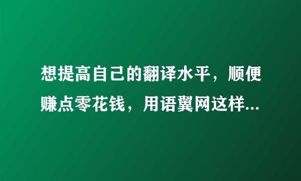 想提高自己的翻译水平，顺便赚点零花钱，用语翼网这样的在线翻译平台靠谱吗？